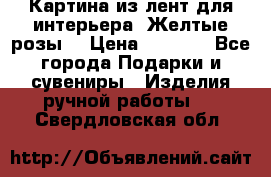 Картина из лент для интерьера “Желтые розы“ › Цена ­ 2 500 - Все города Подарки и сувениры » Изделия ручной работы   . Свердловская обл.